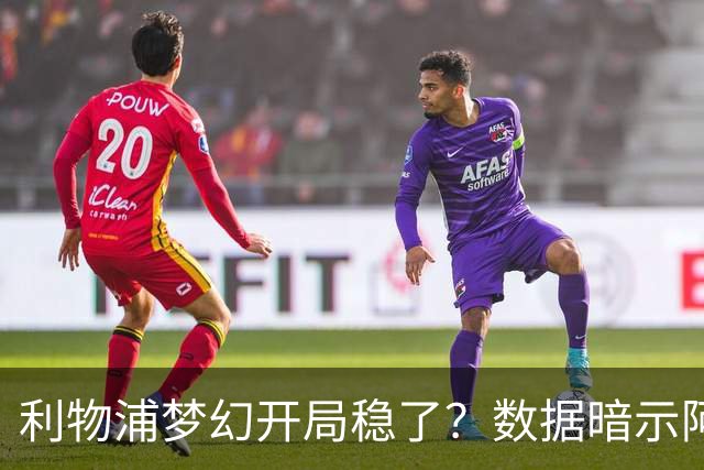 利物浦梦幻开局稳了？数据暗示阿森纳坚韧不败