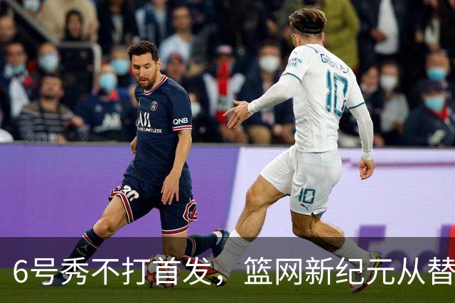 6号秀不打首发，篮网新纪元从替补席开始